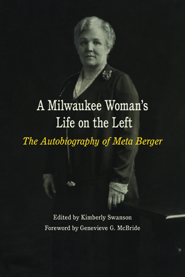 A Milwaukee Woman's Life on the Left: The Autobiography of Meta Berger - Berger, Meta, and Swanson, Kimberly (Editor), and McBride, Genevieve C (Foreword by)