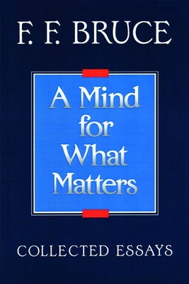 A Mind for What Matters: Collected Essays of F.F. Bruce - Bruce, F F