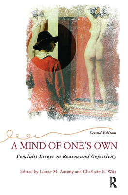 A Mind Of One's Own: Feminist Essays On Reason And Objectivity - Antony, Louise, and Witt, Charlotte