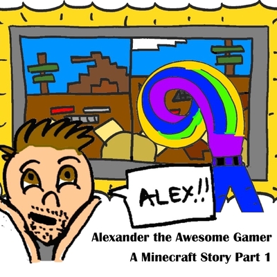 A Minecraft Story Part 1: Alexander the Awesome Gamer - Vago, Philip C, and Vago, Alexander Anthony