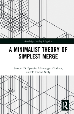 A Minimalist Theory of Simplest Merge - Epstein, Samuel D, and Kitahara, Hisatsugu, and Seely, T Daniel