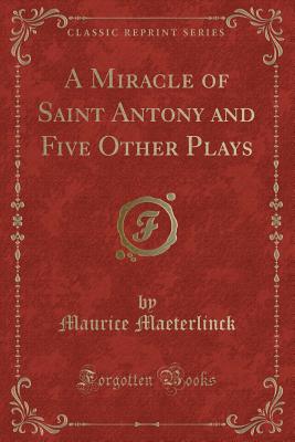 A Miracle of Saint Antony and Five Other Plays (Classic Reprint) - Maeterlinck, Maurice