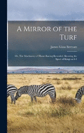 A Mirror of the Turf: Or, The Machinery of Horse-racing Revealed, Showing the Sport of Kings as it I