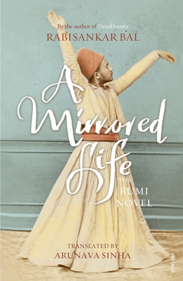 A Mirrored Life: The Rumi Novel - Bal, Rabisankar, and Sinha, Arunava (Translated by)
