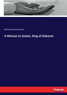 A Mission to Gelele, King of Dahome - Burton, Richard Francis