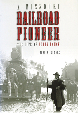 A Missouri Railroad Pioneer: The Life of Louis Houckvolume 1 - Rhodes, Joel P