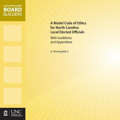 A Model Code of Ethics for North Carolina Local Elected Officials with Guidelines and Appendixes - Bell II, A Fleming