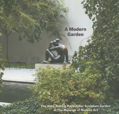 A Modern Garden: The Abby Aldrich Rockefeller Sculpture Garden at the Museum of Modern Art - Reed, Peter (Text by), and Lowry, Glenn (Foreword by)