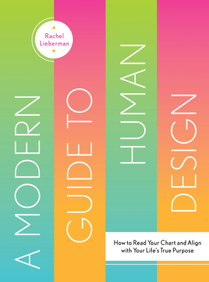 A Modern Guide to Human Design: How to Read Your Chart and Align with Your Life's True Purpose - Lieberman, Rachel