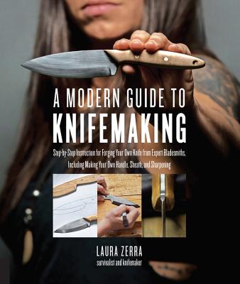 A Modern Guide to Knifemaking: Step-by-step instruction for forging your own knife from expert bladesmiths, including making your own handle, sheath and sharpening - Zerra, Laura