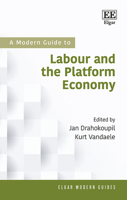 A Modern Guide to Labour and the Platform Economy - Drahokoupil, Jan (Editor), and Vandaele, Kurt (Editor)