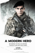 A Modern Hero: Rethinking the role of heroism through films and video games