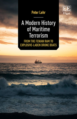 A Modern History of Maritime Terrorism: From the Fenian RAM to Explosive-Laden Drone Boats - Lehr, Peter