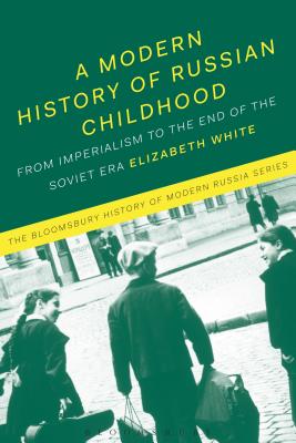 A Modern History of Russian Childhood: From the Late Imperial Period to the Collapse of the Soviet Union - White, Elizabeth, and Melancon, Michael (Editor), and Thatcher, Ian D (Editor)