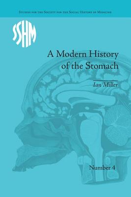A Modern History of the Stomach: Gastric Illness, Medicine and British Society, 1800-1950 - Miller, Ian