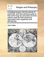 A Modest Enquiry Into the Nature of Witchcraft, and How Persons Guilty of That Crime May Be Convicted: And the Means Used for Their Discovery Discussed, Both Negatively and Affimatively