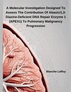 A Molecular Investigation Designed To Assess The Contribution Of Abasic/1,3-Diazine-Deficient DNA Repair Enzyme 1 (APEX1) To Pulmonary Malignancy Progression