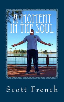 A Moment in the Soul: Inspiring Poems and Quotes to Help You Live Life from the Inside Out. - French, Scott