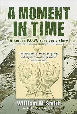 A Moment in Time: A Korean P.O.W. Survivor's Story - Smith, William, and Smith, Charlotte