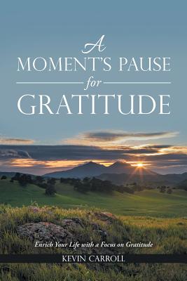 A Moment's Pause for Gratitude: Enrich Your Life with a Focus on Gratitude - Carroll, Kevin