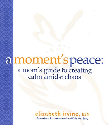 A Moment's Peace: A Mom's Guide to Creating Calm Amidst Chaos - Irvine, Elizabeth