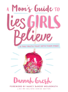 A Mom's Guide to Lies Girls Believe: & the Truth That Sets Them Free