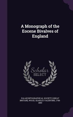 A Monograph of the Eocene Bivalves of England - Palaeontographical Society (Great Britai (Creator), and Wood, Searles Valentine