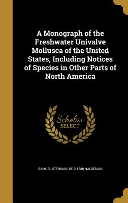 A Monograph of the Freshwater Univalve Mollusca of the United States, Including Notices of Species in Other Parts of North America - Haldeman, Samuel Stehman 1812-1880