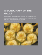 A Monograph of the Gault: Being the Substance of a Lecture Delivered in the Woodwardian Museum, Cambridge, 1878, and Before the Geologists' Association, 1879