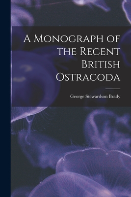 A Monograph of the Recent British Ostracoda - Brady, George Stewardson 1832-1921