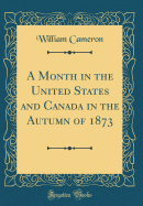 A Month in the United States and Canada in the Autumn of 1873 (Classic Reprint)