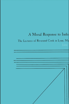 A Moral Response to Industrialism: The Lectures of Reverend Cook in Lynn, Massachusetts - Cumbler, John T