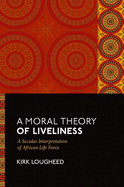 A Moral Theory of Liveliness: A Secular Interpretation of African Life Force