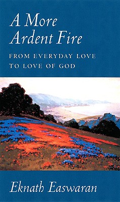 A More Ardent Fire: From Everyday Love to Love of God - Easwaran, Eknath