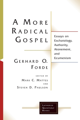 A More Radical Gospel: Essays on Eschatology, Authority, Atonement, and Ecumenism - Mattes, Mark C., and Forde, Gerhard O. (Foreword by)