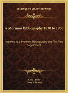 A Mormon Bibliography 1830 to 1930: Indexes to a Mormon Bibliography and Ten Year Supplement