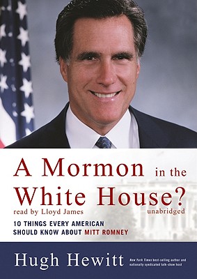 A Mormon in the White House?: Ten Things Every Conservative Should Know about Mitt Romney - Hewitt, Hugh, and James, Lloyd (Read by)