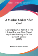 A Moslem Seeker After God: Showing Islam at Its Best in the Life and Teaching of Al-Ghazali, Mystic and Theologian of the Eleventh Century