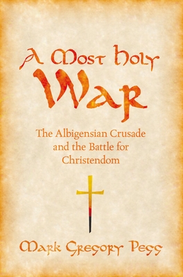 A Most Holy War: The Albigensian Crusade and the Battle for Christendom - Pegg, Mark Gregory