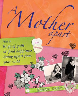 A Mother Apart: How to Let Go of Guilt and Find Hapiness Living Apart from Your Child - Hart, Sarah
