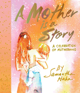 A Mother Is a Story: A Celebration of Motherhood