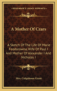 A Mother of Czars: A Sketch of the Life of Marie Feodorowna, Wife of Paul I and Mother of Alexander I and Nicholas I