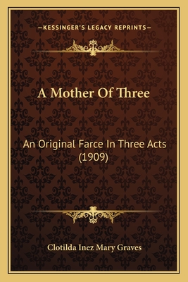 A Mother Of Three: An Original Farce In Three Acts (1909) - Graves, Clotilda Inez Mary