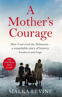 A Mother's Courage: How I survived the Holocaust - a remarkable story of bravery, kindness and hope - Levine, Malka