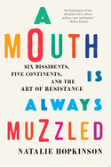 A Mouth Is Always Muzzled: Six Dissidents, Five Continents, and the Art of Resistance