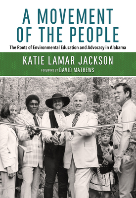 A Movement of the People: The Roots of Environmental Education and Advocacy in Alabama - Jackson, Katie Lamar, and Mathews, David (Foreword by)