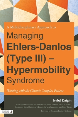 A Multidisciplinary Approach to Managing Ehlers-Danlos (Type III) - Hypermobility Syndrome: Working with the Chronic Complex Patient - Grahame, Rodney, CBE, MD, Frcp, Facp (Foreword by), and Knight, Isobel