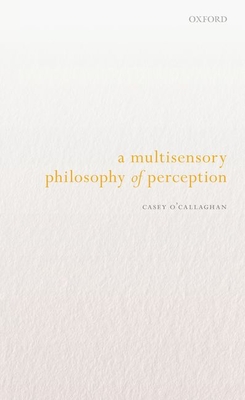 A Multisensory Philosophy of Perception - O'Callaghan, Casey