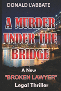 A Murder Under The Bridge: A New Broken Lawyer Legal Thriller