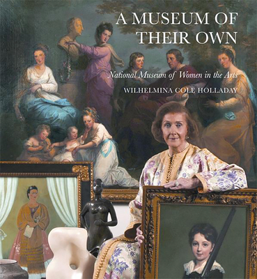 A Museum of Their Own: National Museum of Women in the Arts - Holladay, Wilhelmina Cole (Contributions by), and Kopper, Philip (Contributions by)